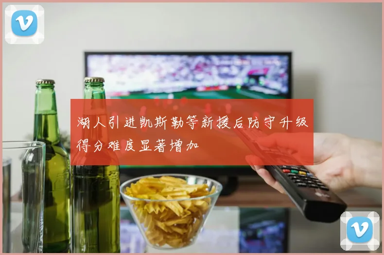 湖人引进凯斯勒等新援后防守升级得分难度显著增加